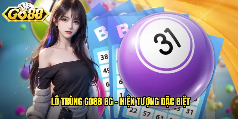 Lô trùng go88 bg - Hiện tượng đặc biệt